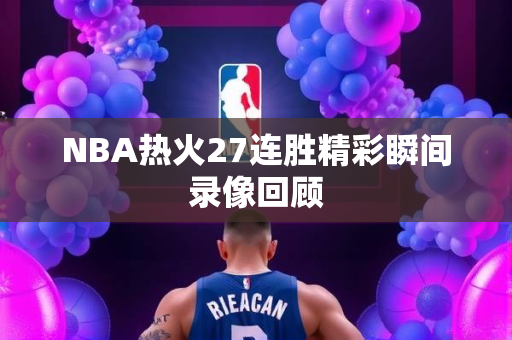 NBA热火27连胜精彩瞬间录像回顾