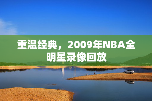 重温经典，2009年NBA全明星录像回放