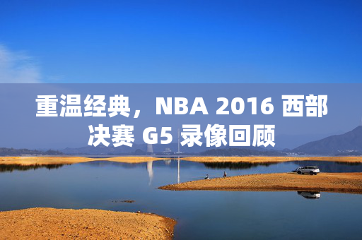重温经典，NBA 2016 西部决赛 G5 录像回顾