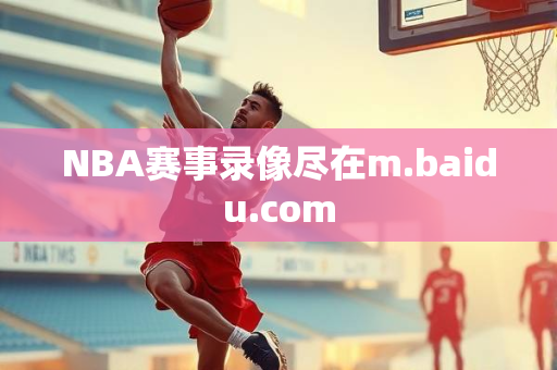 NBA赛事录像尽在m.baidu.com