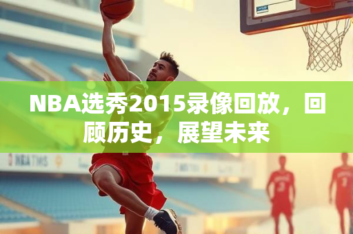 NBA选秀2015录像回放，回顾历史，展望未来