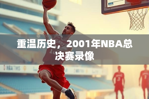 重温历史，2001年NBA总决赛录像