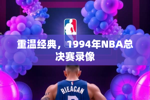 重温经典，1994年NBA总决赛录像