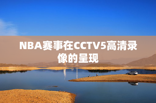 NBA赛事在CCTV5高清录像的呈现