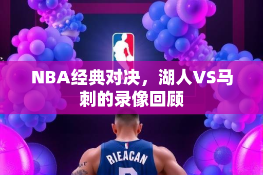 NBA经典对决，湖人VS马刺的录像回顾
