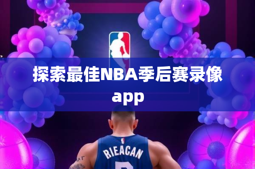 探索最佳NBA季后赛录像app