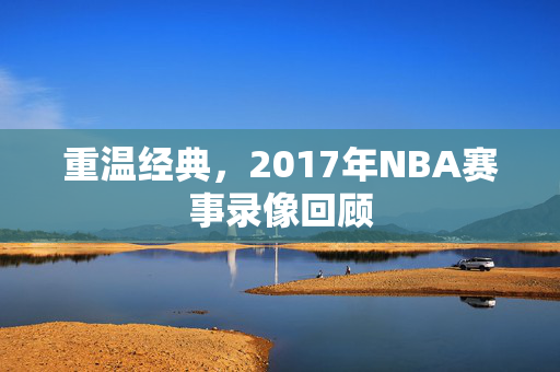 重温经典，2017年NBA赛事录像回顾