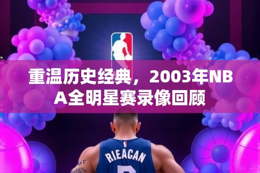 重温历史经典，2003年NBA全明星赛录像回顾