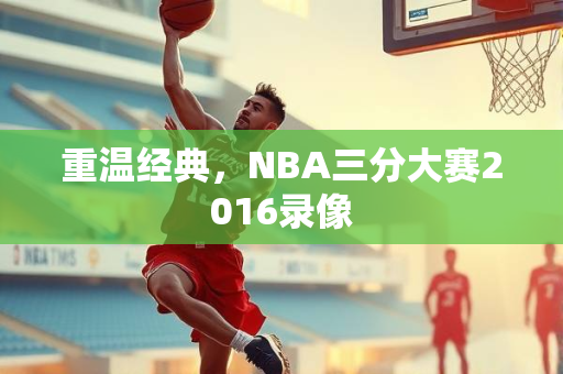重温经典，NBA三分大赛2016录像