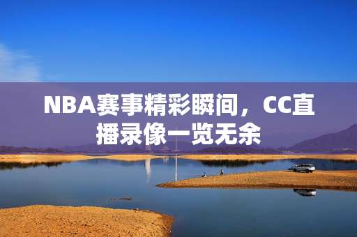 NBA赛事精彩瞬间，CC直播录像一览无余