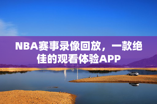 NBA赛事录像回放，一款绝佳的观看体验APP