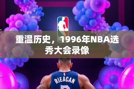 重温历史，1996年NBA选秀大会录像