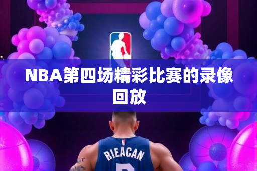 NBA第四场精彩比赛的录像回放