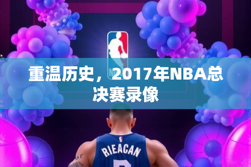 重温历史，2017年NBA总决赛录像