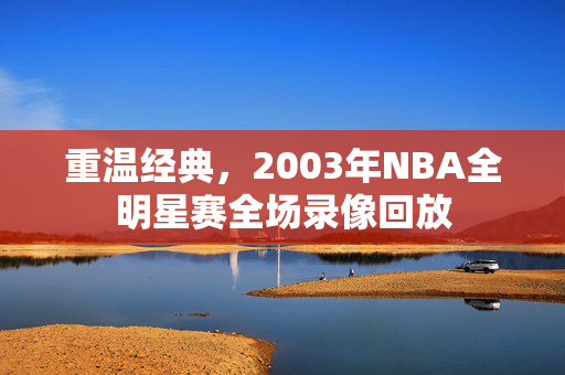 重温经典，2003年NBA全明星赛全场录像回放