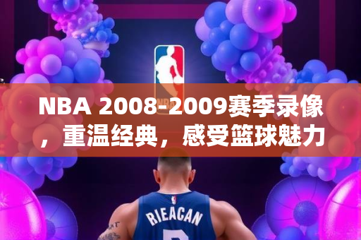 NBA 2008-2009赛季录像，重温经典，感受篮球魅力