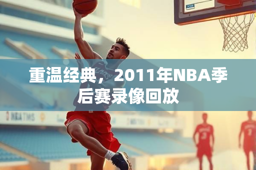 重温经典，2011年NBA季后赛录像回放