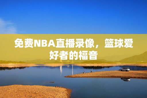 免费NBA直播录像，篮球爱好者的福音