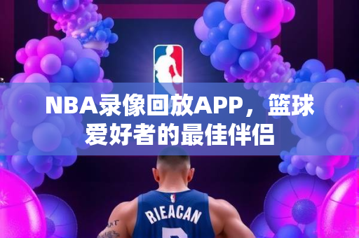 NBA录像回放APP，篮球爱好者的最佳伴侣