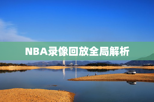 NBA录像回放全局解析