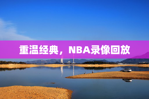重温经典，NBA录像回放