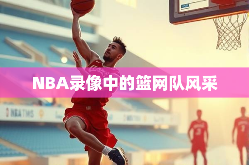 NBA录像中的篮网队风采