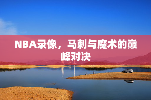 NBA录像，马刺与魔术的巅峰对决