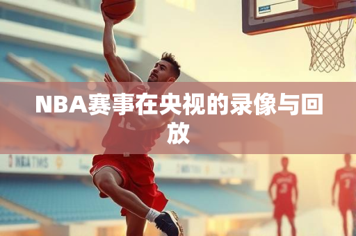 NBA赛事在央视的录像与回放