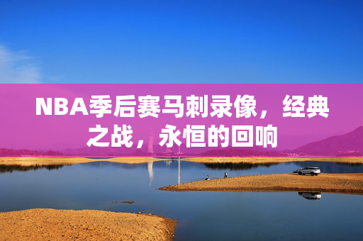 NBA季后赛马刺录像，经典之战，永恒的回响