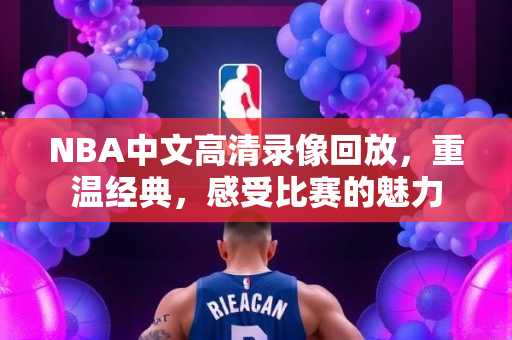 NBA中文高清录像回放，重温经典，感受比赛的魅力