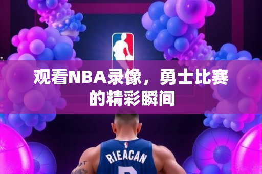 观看NBA录像，勇士比赛的精彩瞬间