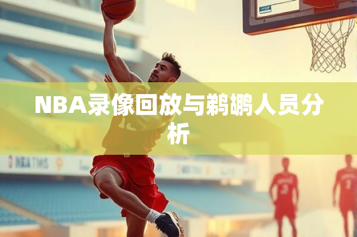 NBA录像回放与鹈鹕人员分析
