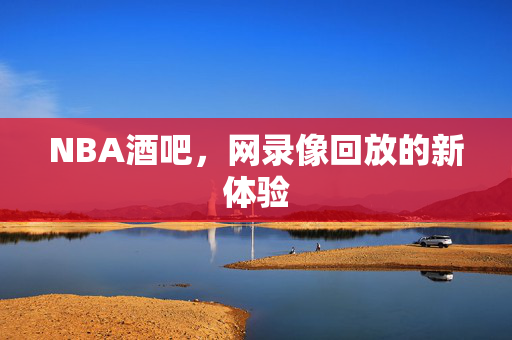 NBA酒吧，网录像回放的新体验