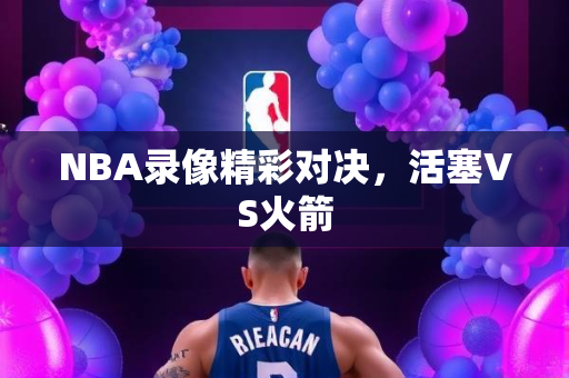 NBA录像精彩对决，活塞VS火箭