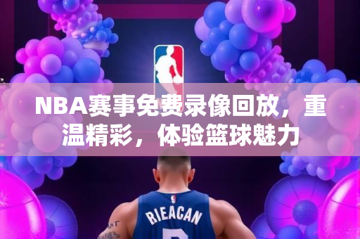 NBA赛事免费录像回放，重温精彩，体验篮球魅力