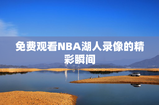 免费观看NBA湖人录像的精彩瞬间