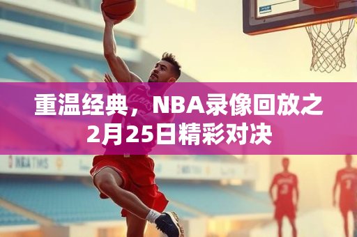 重温经典，NBA录像回放之2月25日精彩对决
