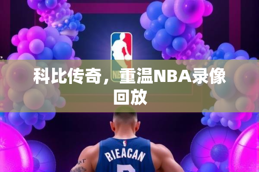 科比传奇，重温NBA录像回放