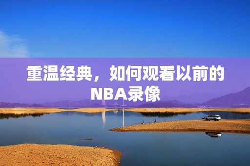 重温经典，如何观看以前的NBA录像