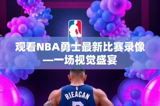 观看NBA勇士最新比赛录像—一场视觉盛宴
