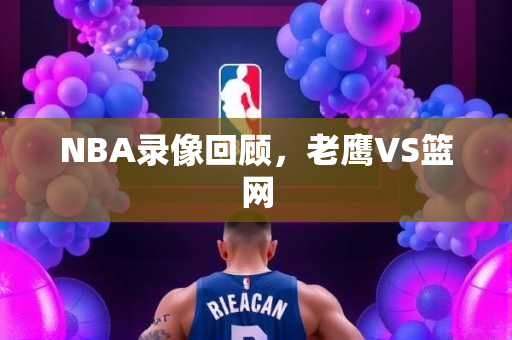 NBA录像回顾，老鹰VS篮网