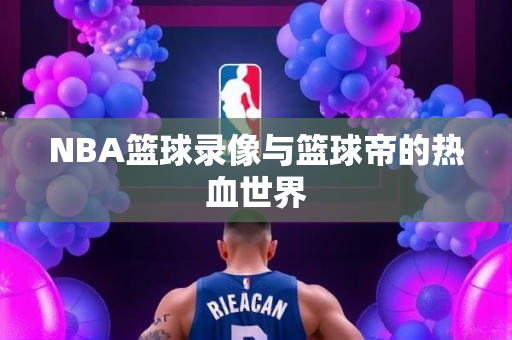 NBA篮球录像与篮球帝的热血世界