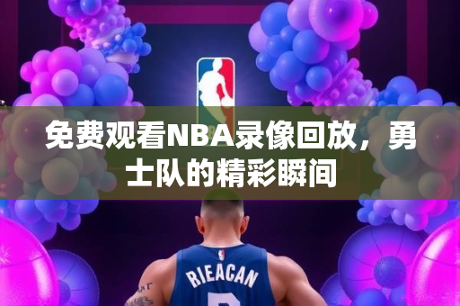 免费观看NBA录像回放，勇士队的精彩瞬间