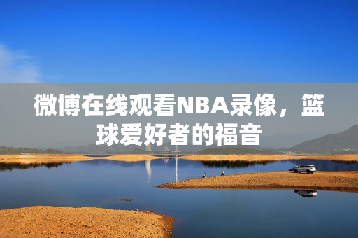 微博在线观看NBA录像，篮球爱好者的福音