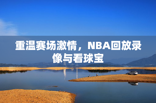 重温赛场激情，NBA回放录像与看球宝