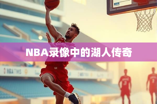 NBA录像中的湖人传奇