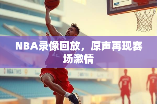 NBA录像回放，原声再现赛场激情