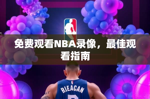 免费观看NBA录像，最佳观看指南