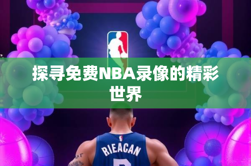 探寻免费NBA录像的精彩世界