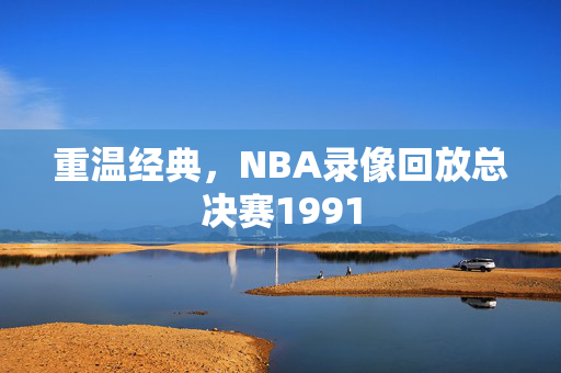 重温经典，NBA录像回放总决赛1991